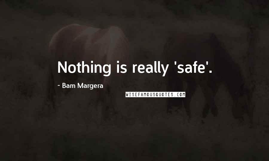 Bam Margera Quotes: Nothing is really 'safe'.