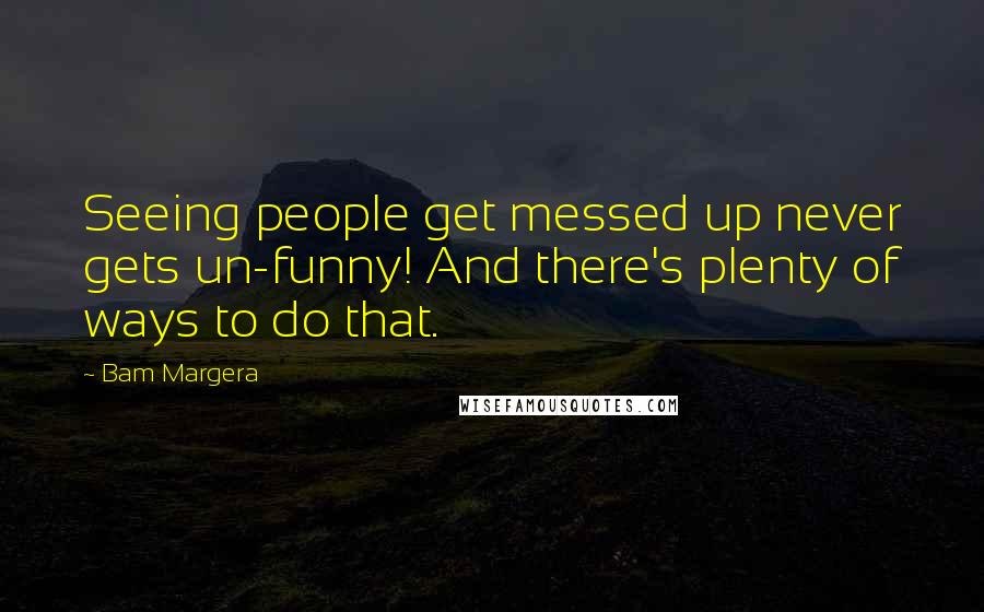 Bam Margera Quotes: Seeing people get messed up never gets un-funny! And there's plenty of ways to do that.