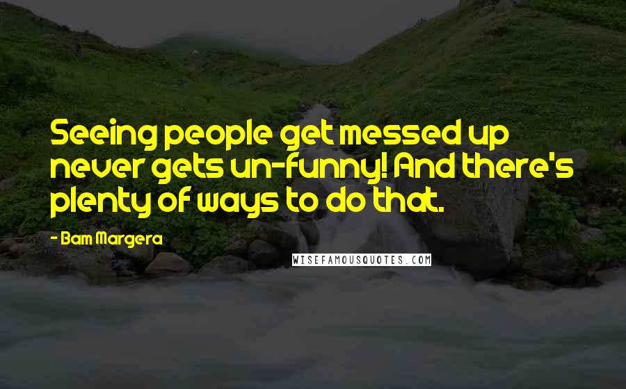 Bam Margera Quotes: Seeing people get messed up never gets un-funny! And there's plenty of ways to do that.