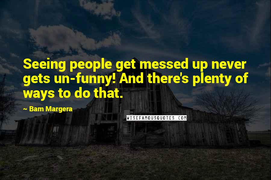 Bam Margera Quotes: Seeing people get messed up never gets un-funny! And there's plenty of ways to do that.