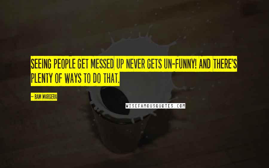 Bam Margera Quotes: Seeing people get messed up never gets un-funny! And there's plenty of ways to do that.