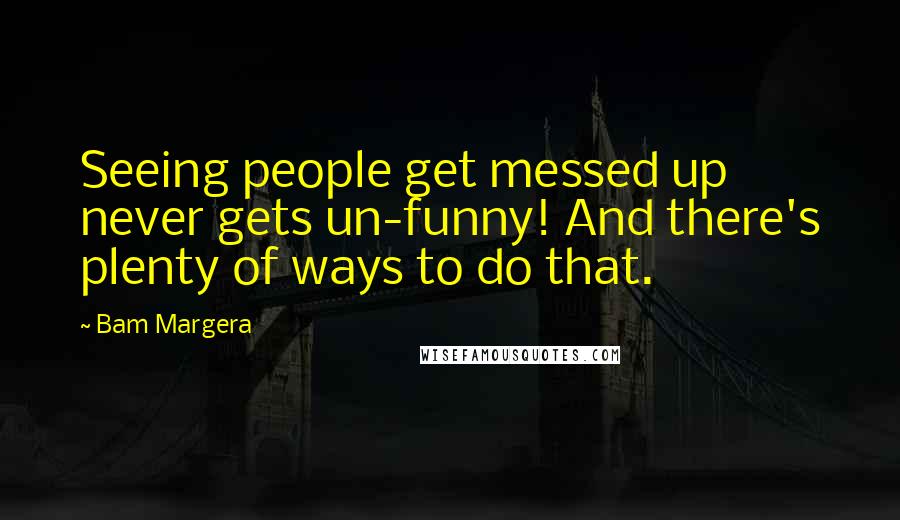 Bam Margera Quotes: Seeing people get messed up never gets un-funny! And there's plenty of ways to do that.