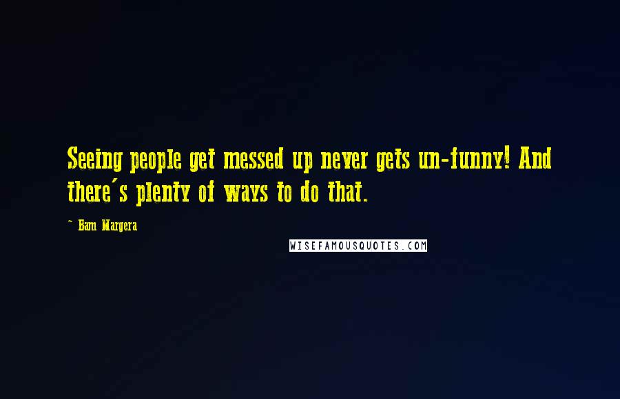 Bam Margera Quotes: Seeing people get messed up never gets un-funny! And there's plenty of ways to do that.