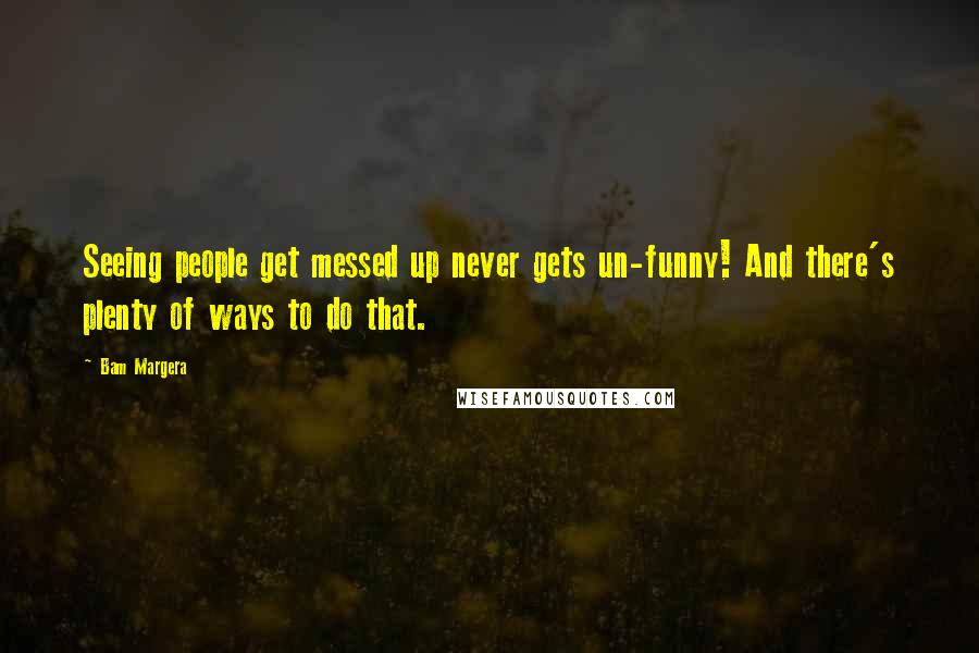 Bam Margera Quotes: Seeing people get messed up never gets un-funny! And there's plenty of ways to do that.