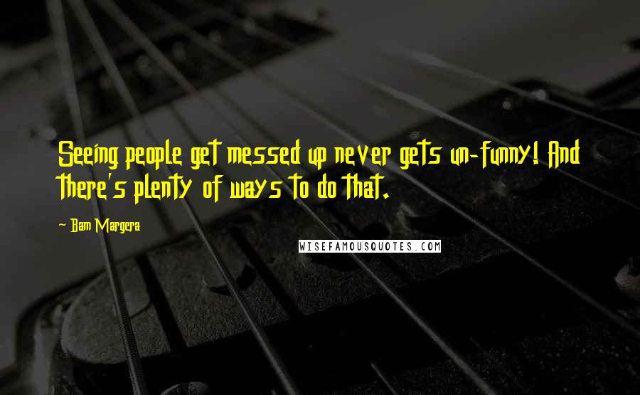 Bam Margera Quotes: Seeing people get messed up never gets un-funny! And there's plenty of ways to do that.