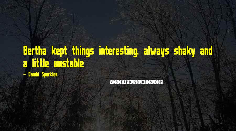 Bambi Sparkles Quotes: Bertha kept things interesting, always shaky and a little unstable