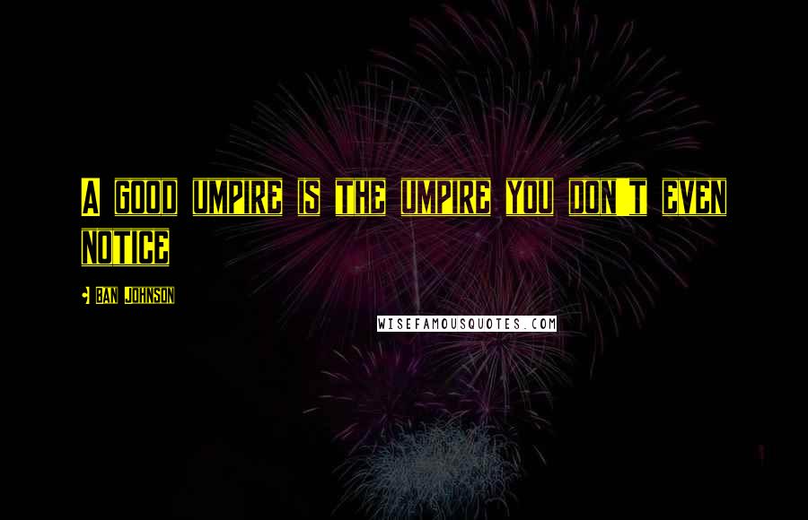 Ban Johnson Quotes: A good umpire is the umpire you don't even notice