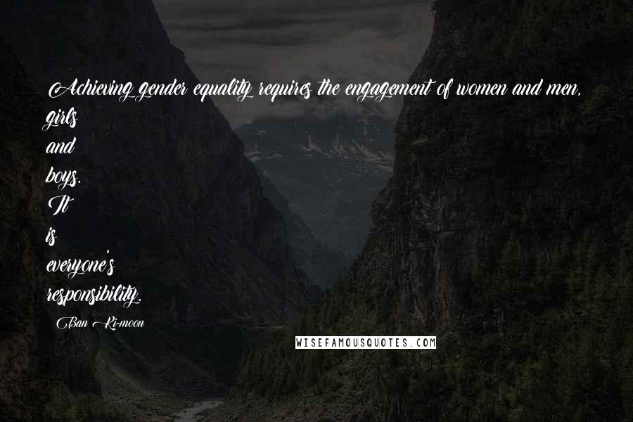 Ban Ki-moon Quotes: Achieving gender equality requires the engagement of women and men, girls and boys. It is everyone's responsibility.