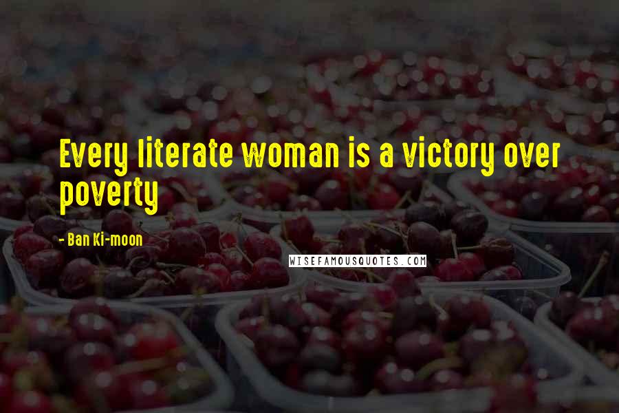 Ban Ki-moon Quotes: Every literate woman is a victory over poverty