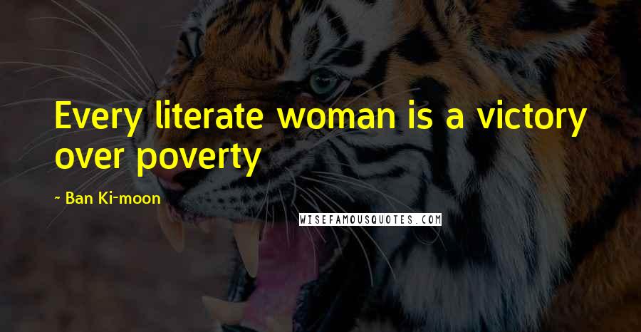 Ban Ki-moon Quotes: Every literate woman is a victory over poverty