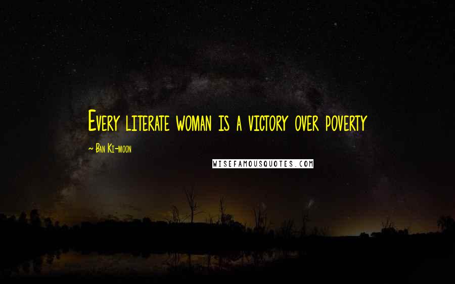 Ban Ki-moon Quotes: Every literate woman is a victory over poverty