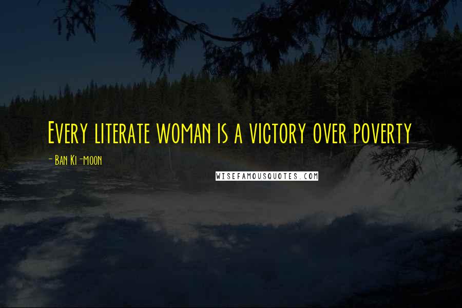 Ban Ki-moon Quotes: Every literate woman is a victory over poverty