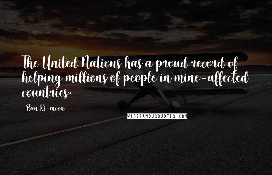 Ban Ki-moon Quotes: The United Nations has a proud record of helping millions of people in mine-affected countries.