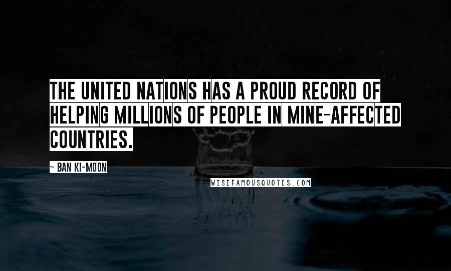 Ban Ki-moon Quotes: The United Nations has a proud record of helping millions of people in mine-affected countries.