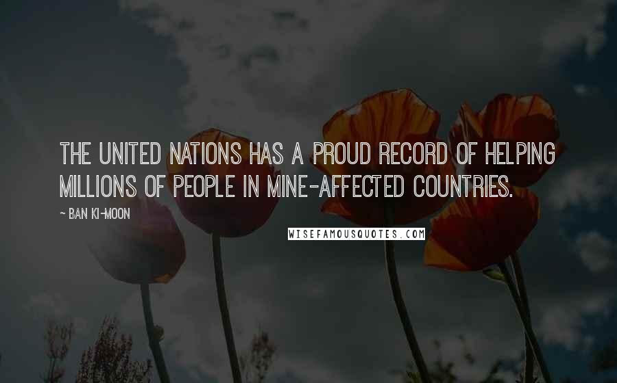 Ban Ki-moon Quotes: The United Nations has a proud record of helping millions of people in mine-affected countries.