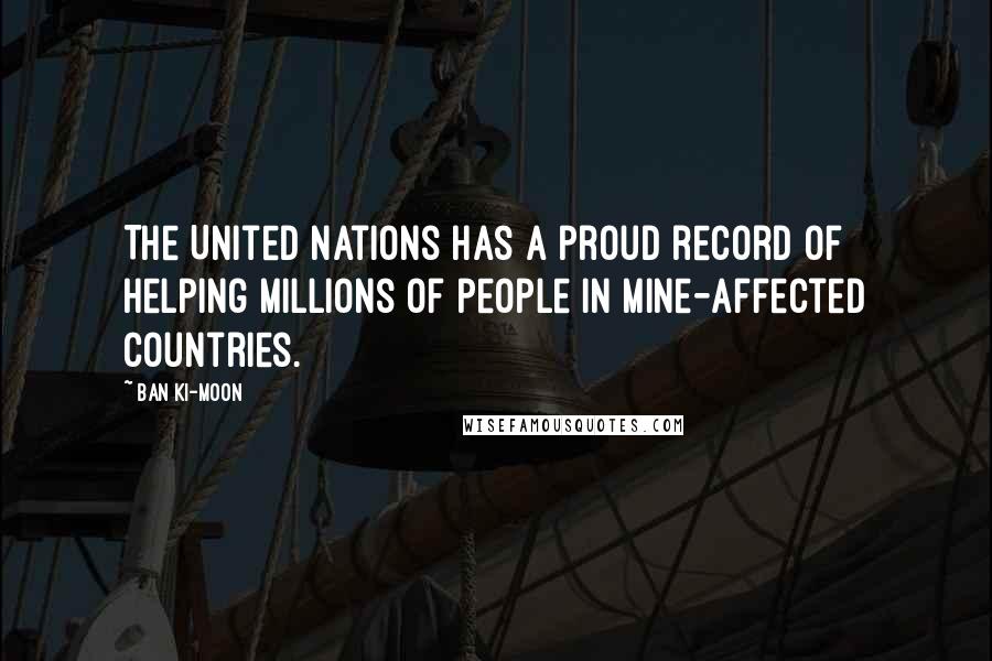 Ban Ki-moon Quotes: The United Nations has a proud record of helping millions of people in mine-affected countries.