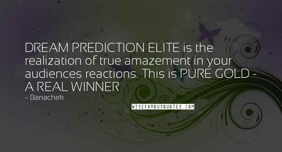 Banachek Quotes: DREAM PREDICTION ELITE is the realization of true amazement in your audiences reactions. This is PURE GOLD - A REAL WINNER