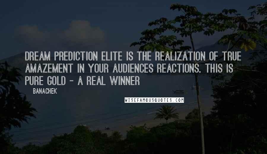 Banachek Quotes: DREAM PREDICTION ELITE is the realization of true amazement in your audiences reactions. This is PURE GOLD - A REAL WINNER