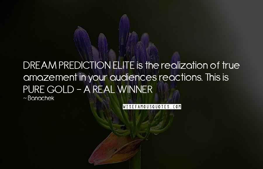 Banachek Quotes: DREAM PREDICTION ELITE is the realization of true amazement in your audiences reactions. This is PURE GOLD - A REAL WINNER