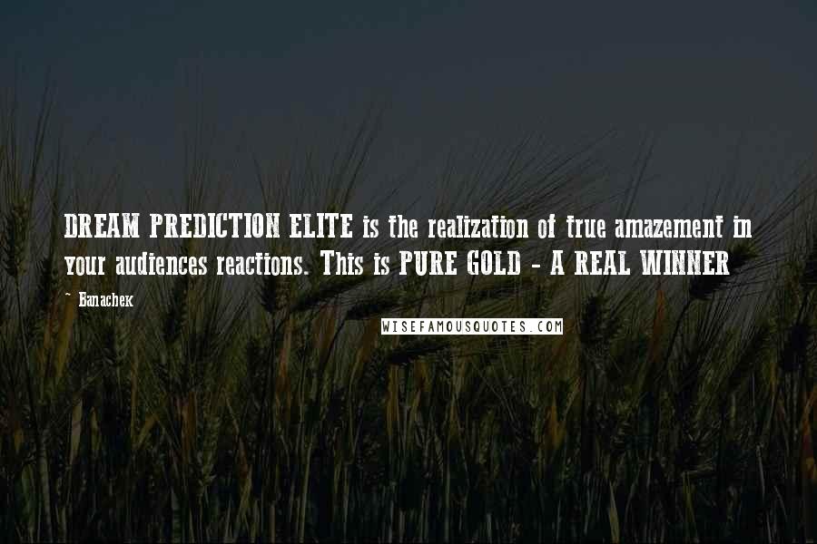 Banachek Quotes: DREAM PREDICTION ELITE is the realization of true amazement in your audiences reactions. This is PURE GOLD - A REAL WINNER