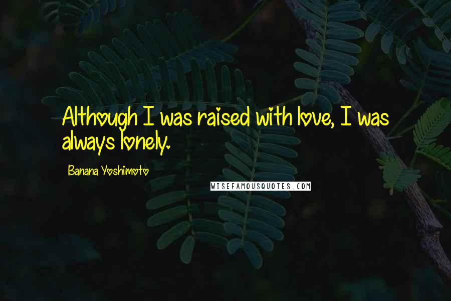 Banana Yoshimoto Quotes: Although I was raised with love, I was always lonely.