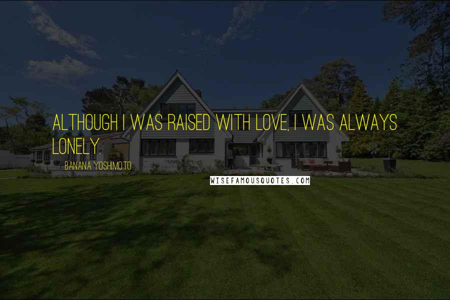 Banana Yoshimoto Quotes: Although I was raised with love, I was always lonely.
