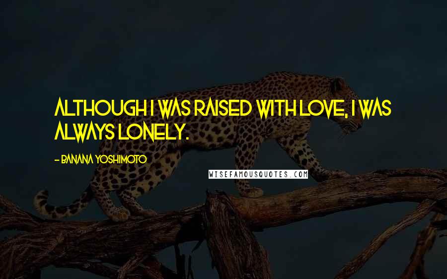 Banana Yoshimoto Quotes: Although I was raised with love, I was always lonely.