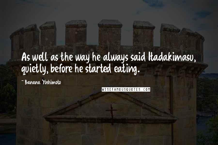 Banana Yoshimoto Quotes: As well as the way he always said Itadakimasu, quietly, before he started eating.