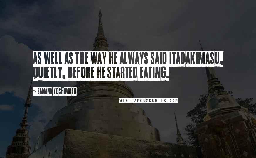 Banana Yoshimoto Quotes: As well as the way he always said Itadakimasu, quietly, before he started eating.