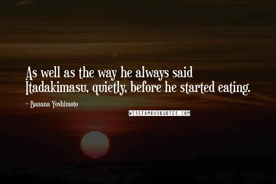 Banana Yoshimoto Quotes: As well as the way he always said Itadakimasu, quietly, before he started eating.
