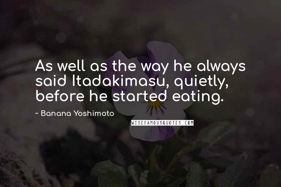 Banana Yoshimoto Quotes: As well as the way he always said Itadakimasu, quietly, before he started eating.