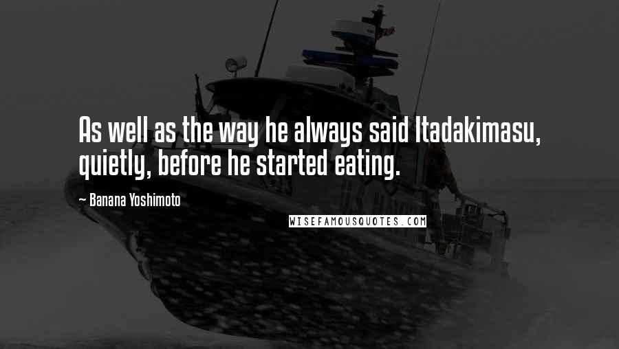 Banana Yoshimoto Quotes: As well as the way he always said Itadakimasu, quietly, before he started eating.
