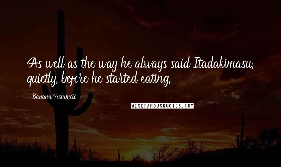 Banana Yoshimoto Quotes: As well as the way he always said Itadakimasu, quietly, before he started eating.