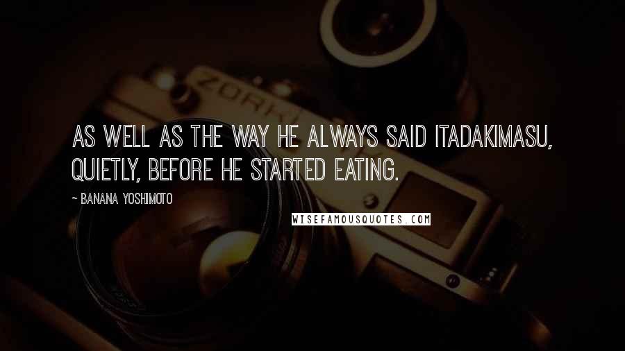 Banana Yoshimoto Quotes: As well as the way he always said Itadakimasu, quietly, before he started eating.