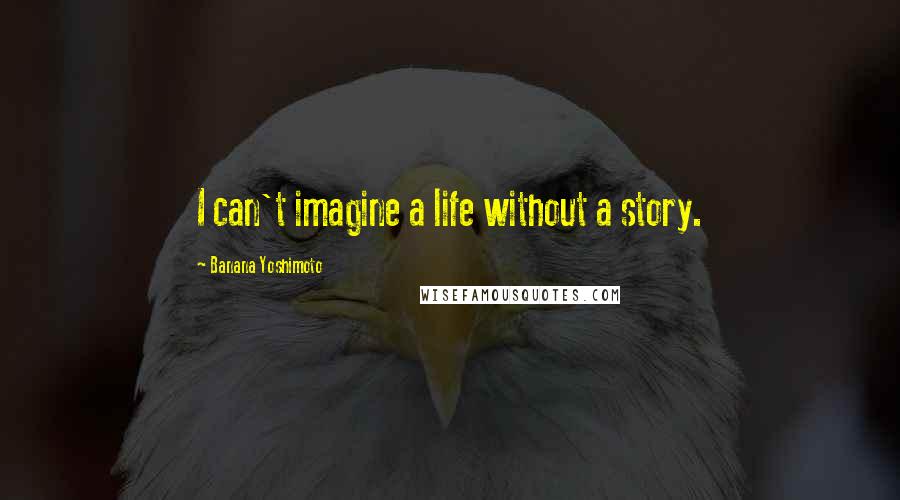 Banana Yoshimoto Quotes: I can't imagine a life without a story.