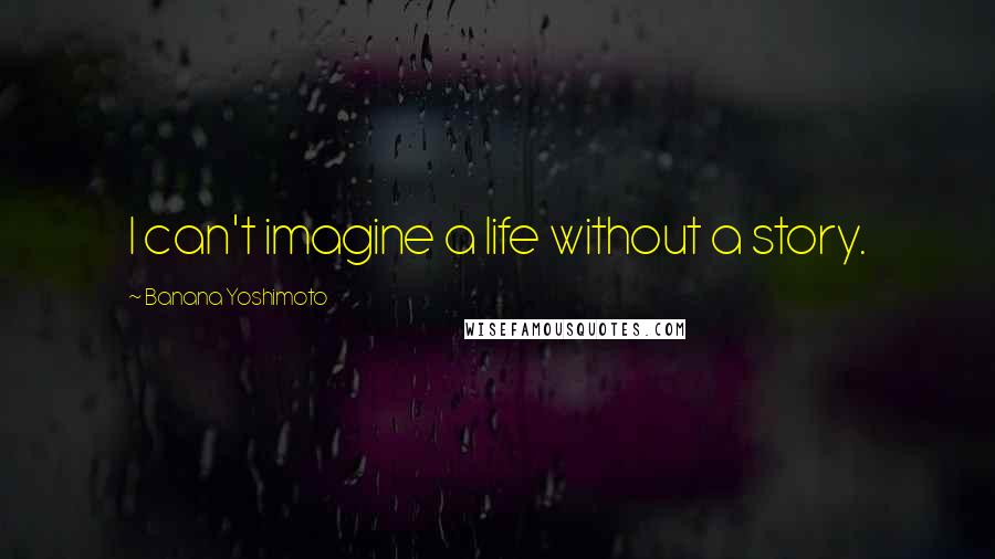 Banana Yoshimoto Quotes: I can't imagine a life without a story.