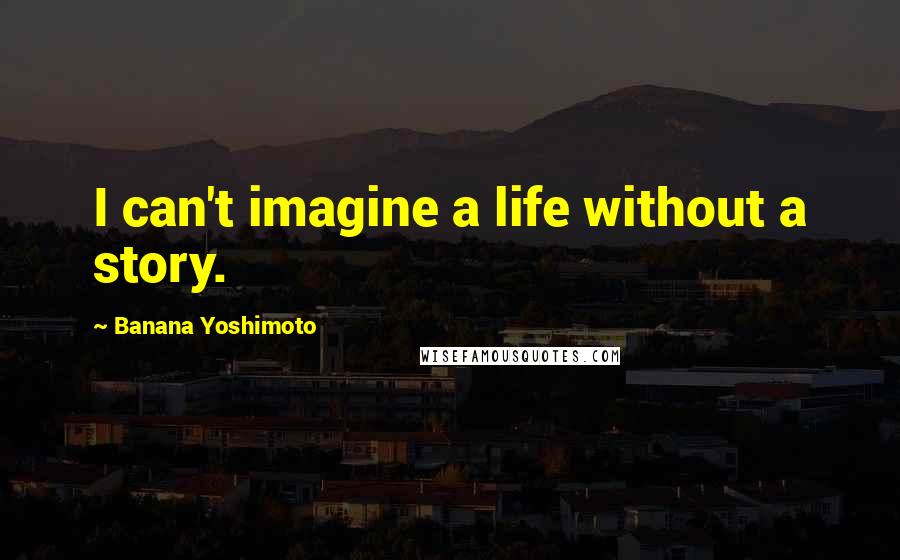 Banana Yoshimoto Quotes: I can't imagine a life without a story.