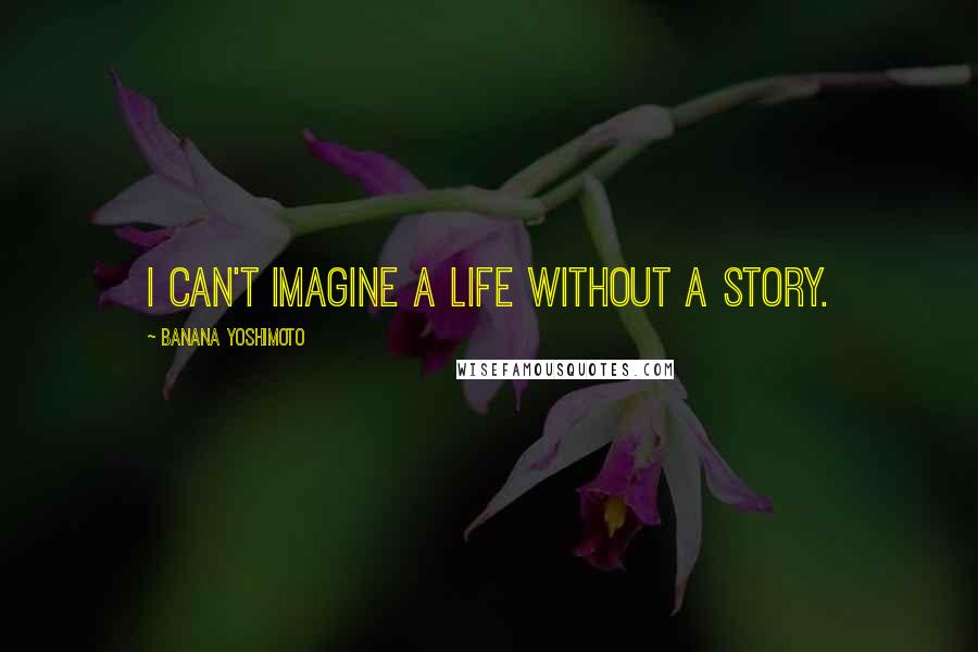 Banana Yoshimoto Quotes: I can't imagine a life without a story.