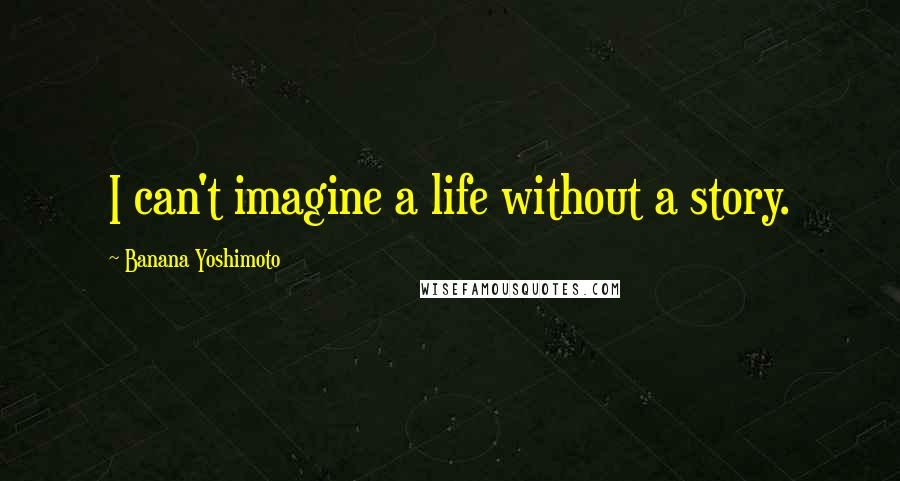 Banana Yoshimoto Quotes: I can't imagine a life without a story.