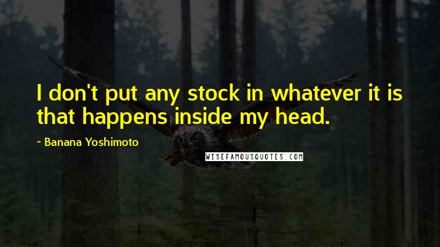 Banana Yoshimoto Quotes: I don't put any stock in whatever it is that happens inside my head.