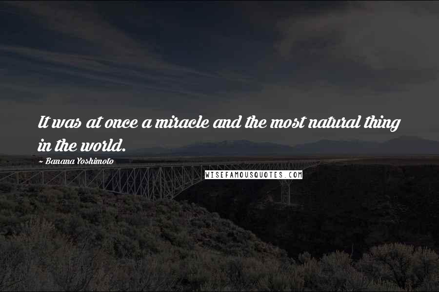 Banana Yoshimoto Quotes: It was at once a miracle and the most natural thing in the world.