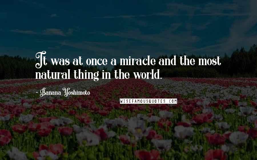 Banana Yoshimoto Quotes: It was at once a miracle and the most natural thing in the world.