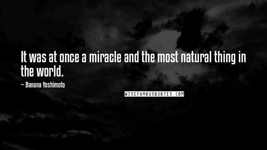 Banana Yoshimoto Quotes: It was at once a miracle and the most natural thing in the world.