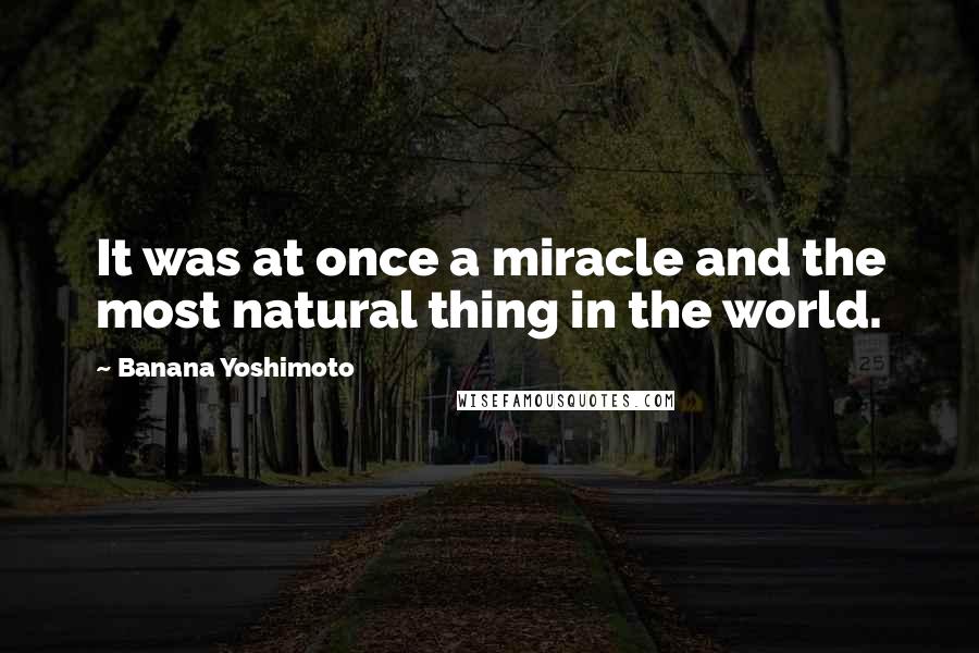 Banana Yoshimoto Quotes: It was at once a miracle and the most natural thing in the world.