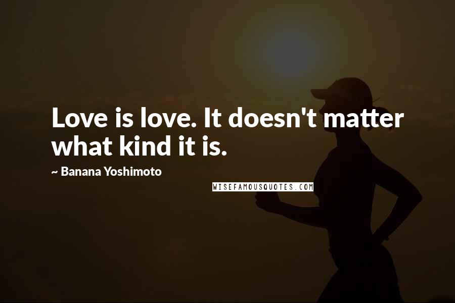 Banana Yoshimoto Quotes: Love is love. It doesn't matter what kind it is.