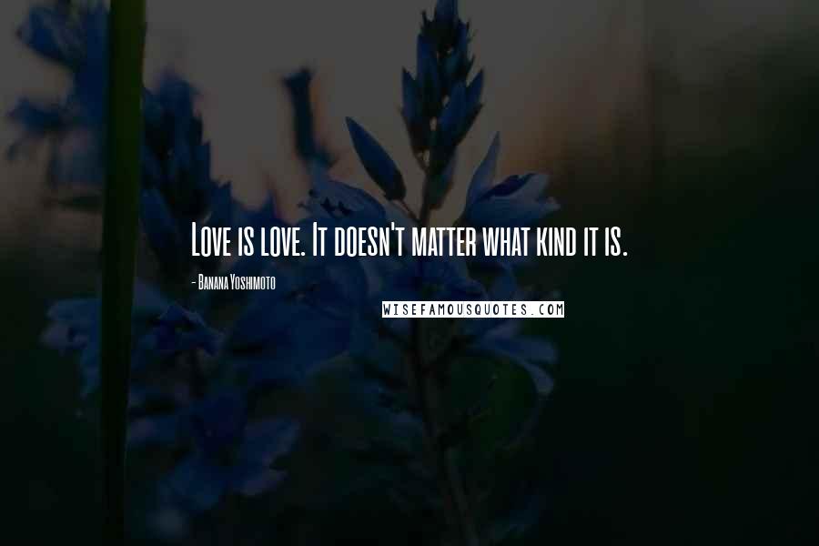 Banana Yoshimoto Quotes: Love is love. It doesn't matter what kind it is.