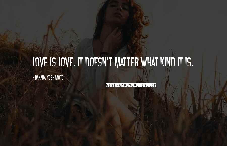 Banana Yoshimoto Quotes: Love is love. It doesn't matter what kind it is.
