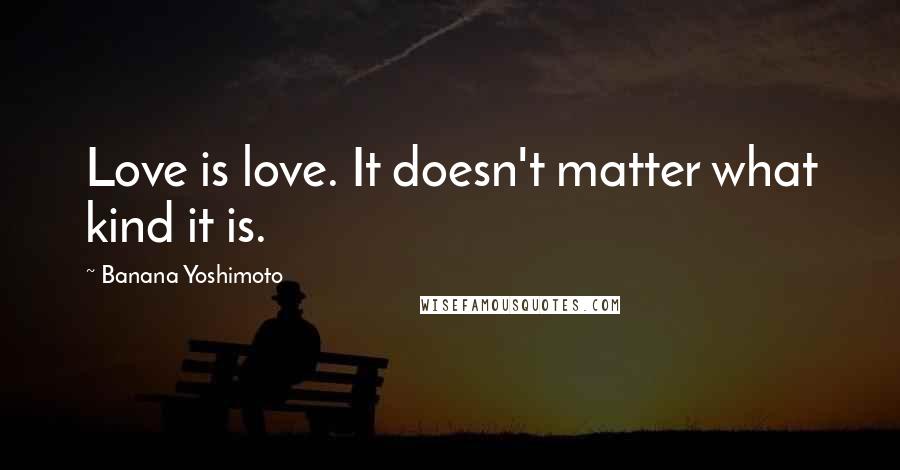 Banana Yoshimoto Quotes: Love is love. It doesn't matter what kind it is.