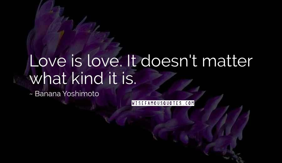 Banana Yoshimoto Quotes: Love is love. It doesn't matter what kind it is.