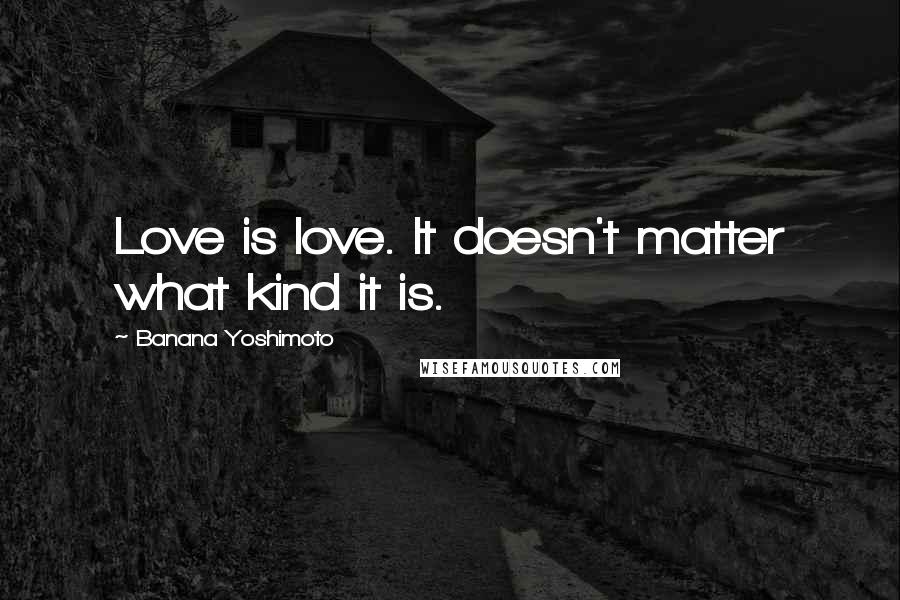 Banana Yoshimoto Quotes: Love is love. It doesn't matter what kind it is.